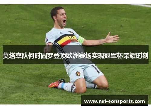 莫塔率队何时圆梦登顶欧洲赛场实现冠军杯荣耀时刻