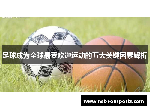 足球成为全球最受欢迎运动的五大关键因素解析