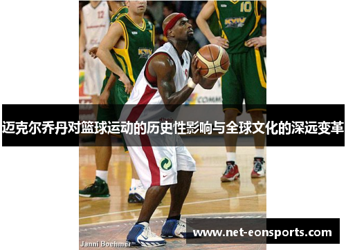 迈克尔乔丹对篮球运动的历史性影响与全球文化的深远变革 迈克尔乔丹对篮球运动的历史性影响与全球文化的深远变革