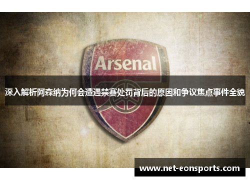 深入解析阿森纳为何会遭遇禁赛处罚背后的原因和争议焦点事件全貌