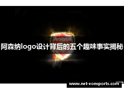 阿森纳logo设计背后的五个趣味事实揭秘 阿森纳logo设计背后的五个趣味事实揭秘