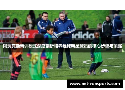 阿贾克斯青训模式深度剖析培养足球明星球员的核心步骤与策略
