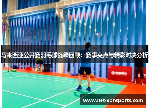 马来西亚公开赛羽毛球战绩回顾：赛事亮点与精彩对决分析